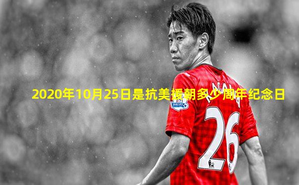 2020年10月25日是抗美援朝多少周年纪念日
