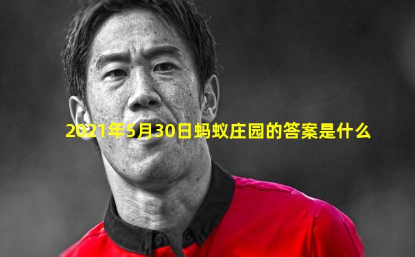 2021年5月30日蚂蚁庄园的答案是什么