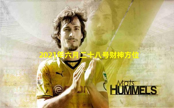 2021年六月二十八号财神方位