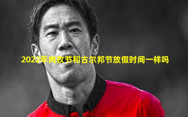 2022年肉孜节和古尔邦节放假时间一样吗