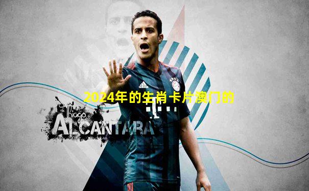 2024年的生肖卡片澳门的