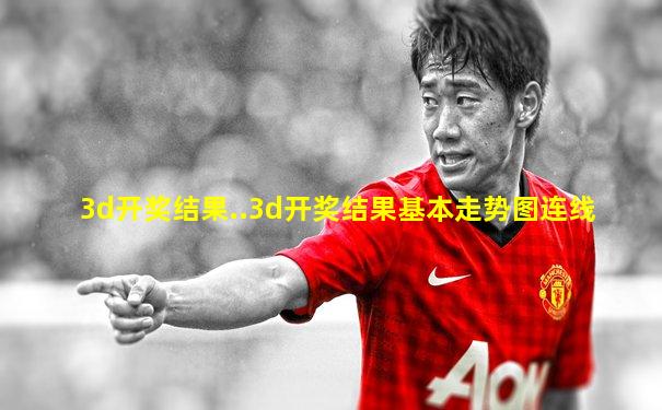 3d开奖结果..3d开奖结果基本走势图连线
