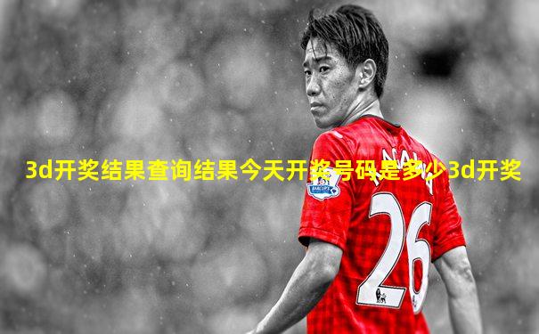 3d开奖结果查询结果今天开奖号码是多少3d开奖