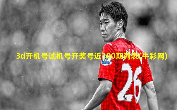 3d开机号试机号开奖号近100期列表(牛彩网)