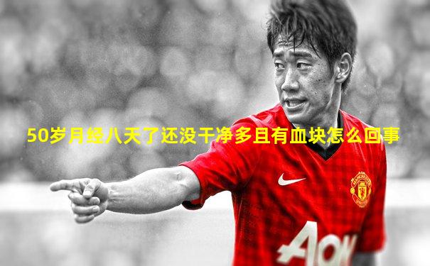 50岁月经八天了还没干净多且有血块怎么回事