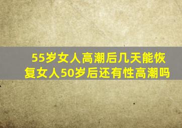 55岁女人高潮后几天能恢复女人50岁后还有性高潮吗