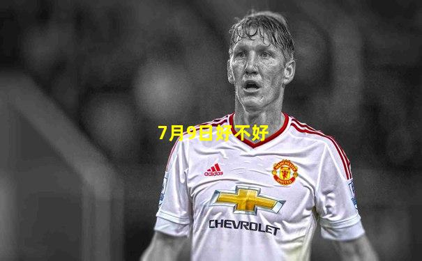 7月9日好不好