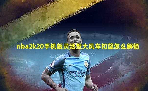 nba2k20手机版灵活型大风车扣篮怎么解锁