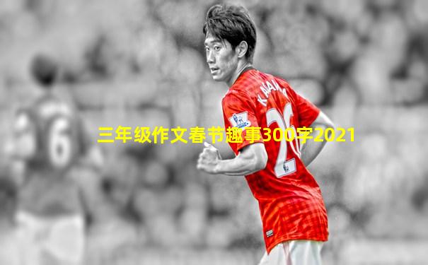 三年级作文春节趣事300字2021