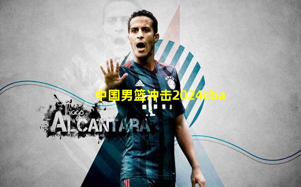 中国男篮冲击2024cba