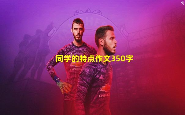 同学的特点作文350字