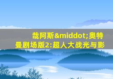 哉阿斯·奥特曼剧场版2:超人大战光与影