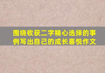 围绕收获二字精心选择的事例写出自己的成长喜悦作文