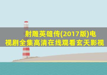 射雕英雄传(2017版)电视剧全集高清在线观看玄天影视