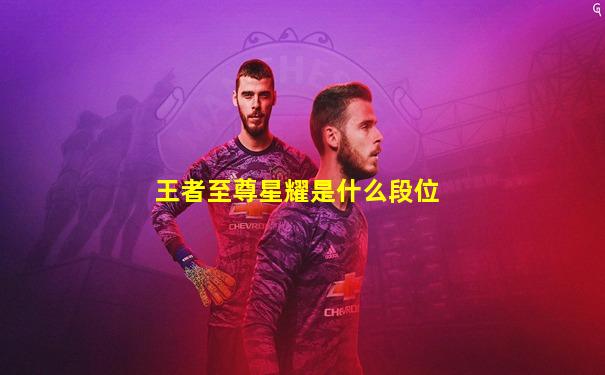 王者至尊星耀是什么段位