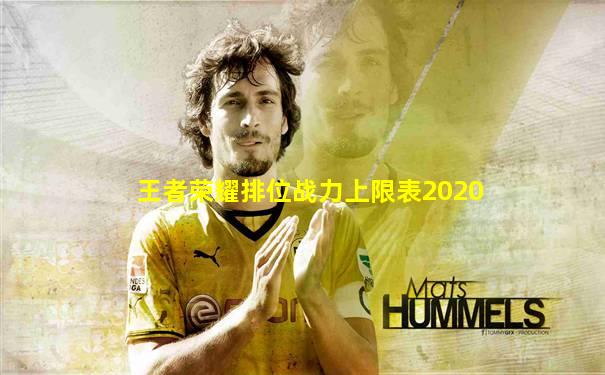王者荣耀排位战力上限表2020