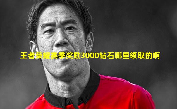 王者荣耀赛季奖励3000钻石哪里领取的啊