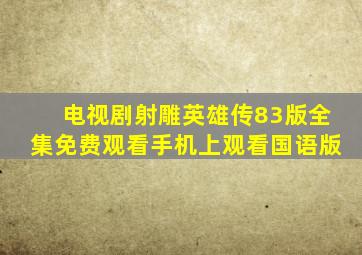 电视剧射雕英雄传83版全集免费观看手机上观看国语版