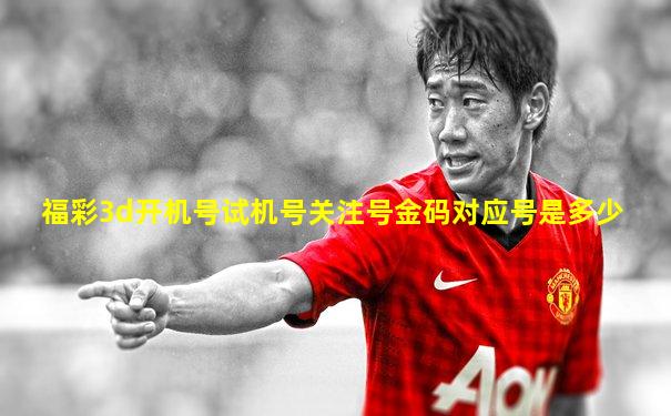 福彩3d开机号试机号关注号金码对应号是多少