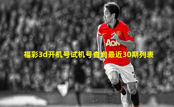 福彩3d开机号试机号查询最近30期列表