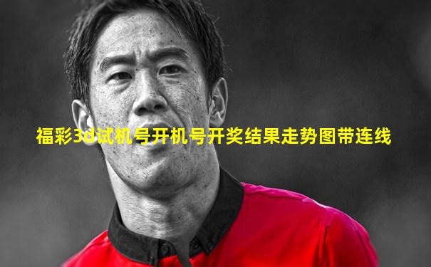 福彩3d试机号开机号开奖结果走势图带连线