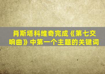 肖斯塔科维奇完成《第七交响曲》中第一个主题的关键词