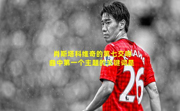 肖斯塔科维奇的第七交响曲中第一个主题的关键词是