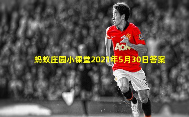 蚂蚁庄园小课堂2021年5月30日答案