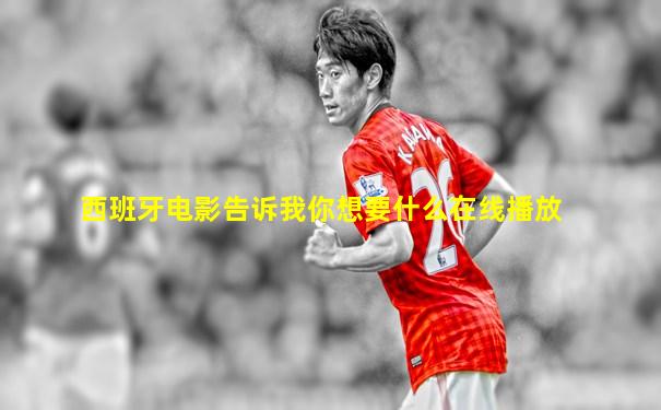 西班牙电影告诉我你想要什么在线播放