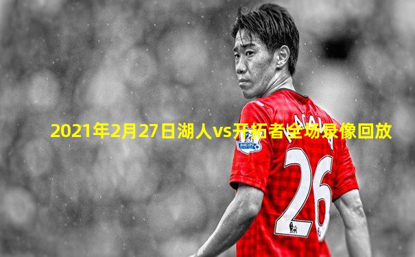 2021年2月27日湖人vs开拓者全场录像回放