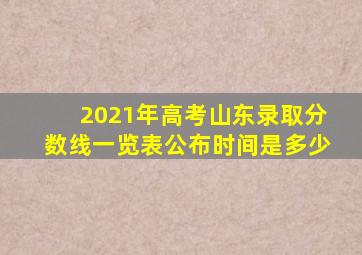 2021年高考山东录取分数线一览表公布时间是多少
