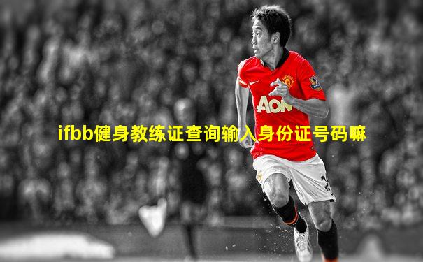ifbb健身教练证查询输入身份证号码嘛