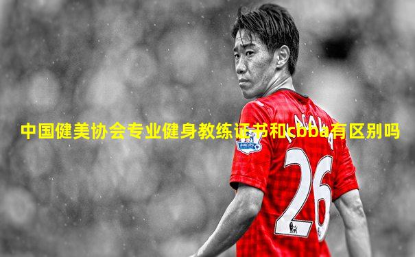 中国健美协会专业健身教练证书和cbba有区别吗