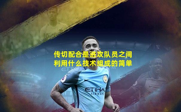 传切配合是进攻队员之间利用什么技术组成的简单