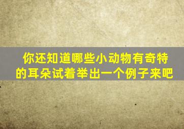 你还知道哪些小动物有奇特的耳朵试着举出一个例子来吧