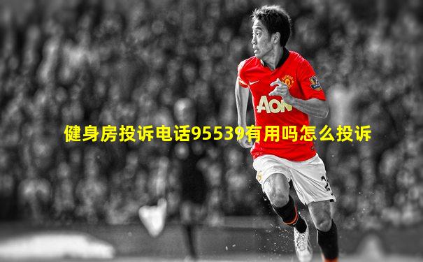 健身房投诉电话95539有用吗怎么投诉