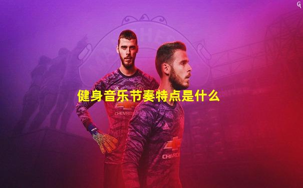 健身音乐节奏特点是什么