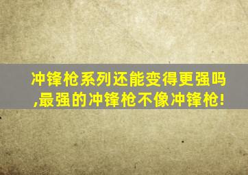 冲锋枪系列还能变得更强吗,最强的冲锋枪不像冲锋枪!