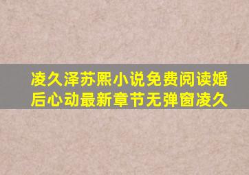凌久泽苏熙小说免费阅读婚后心动最新章节无弹窗凌久