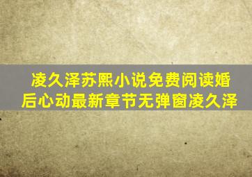 凌久泽苏熙小说免费阅读婚后心动最新章节无弹窗凌久泽