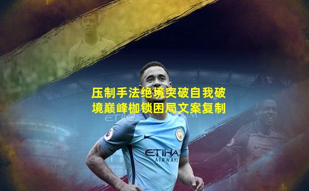 压制手法绝境突破自我破境巅峰枷锁困局文案复制