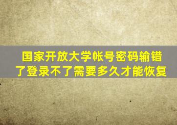 国家开放大学帐号密码输错了登录不了需要多久才能恢复