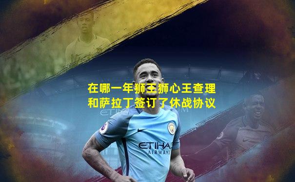 在哪一年狮王狮心王查理和萨拉丁签订了休战协议