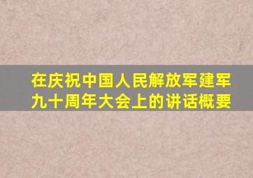 在庆祝中国人民解放军建军九十周年大会上的讲话概要