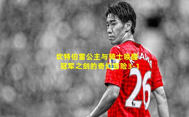 坎特伯雷公主与骑士唤醒冠军之剑的奇幻冒险3-1