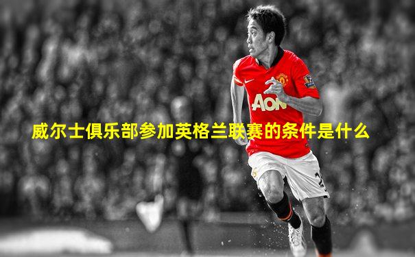 威尔士俱乐部参加英格兰联赛的条件是什么