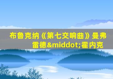 布鲁克纳《第七交响曲》曼弗雷德·霍内克
