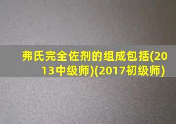 弗氏完全佐剂的组成包括(2013中级师)(2017初级师)