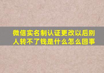 微信实名制认证更改以后别人转不了钱是什么怎么回事