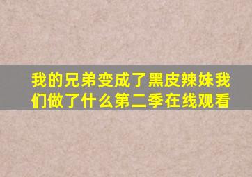我的兄弟变成了黑皮辣妹我们做了什么第二季在线观看